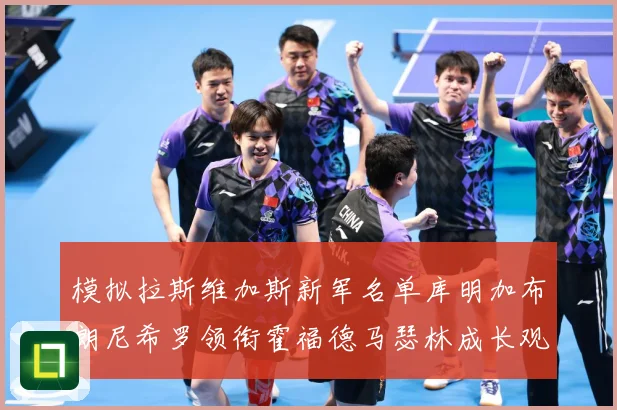模拟拉斯维加斯新军名单库明加布朗尼希罗领衔霍福德马瑟林成长观察战术观察：最新赛事动态与深度分析