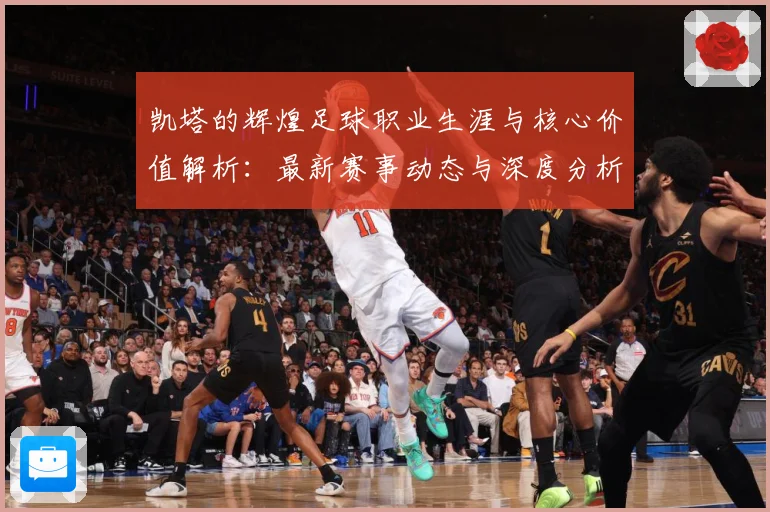凯塔的辉煌足球职业生涯与核心价值解析：最新赛事动态与深度分析