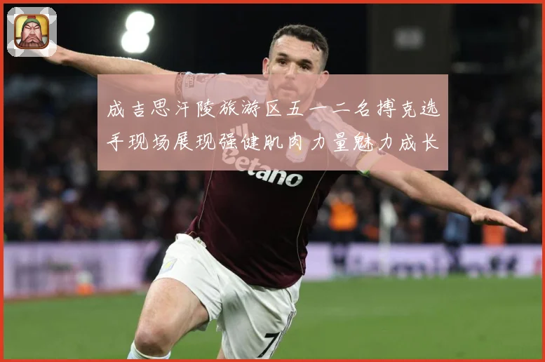 成吉思汗陵旅游区五一二名搏克选手现场展现强健肌肉力量魅力成长观察：最新赛事动态与深度分析