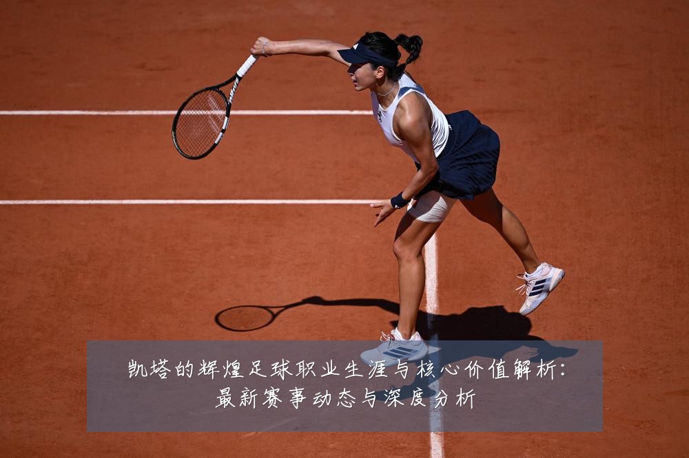 凯塔的辉煌足球职业生涯与核心价值解析：最新赛事动态与深度分析