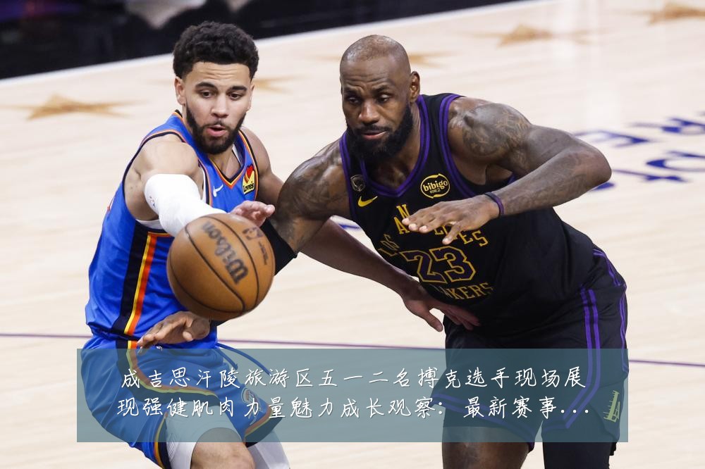 成吉思汗陵旅游区五一二名搏克选手现场展现强健肌肉力量魅力成长观察:最新赛事动态与深度分析