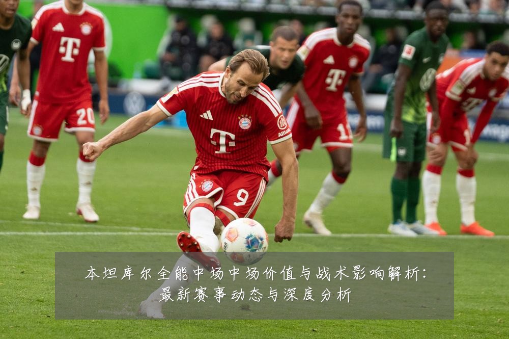 本坦库尔全能中场中场价值与战术影响解析:最新赛事动态与深度分析